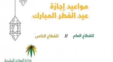 ” الموارد البشرية ” توضح موعد إجازة عيد الفطر لكل من القطاعين الخاص والحكومي 1445 بالسعودية
