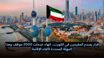 قرار يصدم المقيمين في الكويت.. انهاء خدمات 2000 موظف وهذا المهلة المحددة لألغاء الإقامة