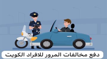 كيفية دفع مخالفات المرور في الكويت للأفراد؟.. إليكم الخطوات بالتفصيل