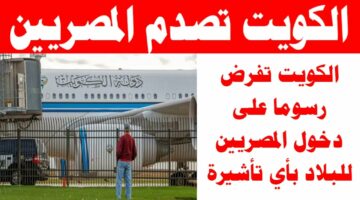الكل هيسافر محدش يقلق.. سبب فرض رسوم دخول المصريين للكويت.. كم سعر الإقامة في الكويت