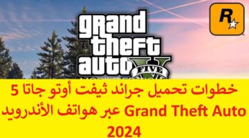 مجاناً “GTA5 ” خطوات تحميل جراند ثيفت أوتو جاتا 5 Grand Theft Auto عبر هواتف الأندرويد 2024 مجاناً