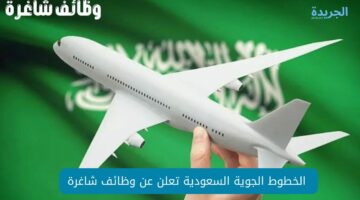 “الخطوط الجوية السعودية” تعلن عن وظائف شاغرة لهذه التخصصات