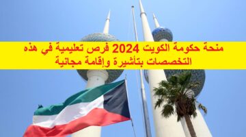 ممولة مجاناً منحة حكومة الكويت 2024 فرص تعليمية في هذه التخصصات بتأشيرة وإقامة مجانية للطلاب كيف تحصل عليها
