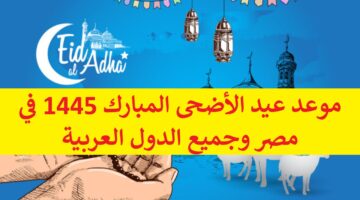 فلكياً “Eid al-Adha”موعد عيد الأضحى المبارك 1445 في مصر وجميع الدول العربية ووقفة عرفات 
