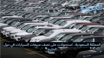المملكة السعودية.. استحواذت على نصف مبيعات السيارات في دول الخليج