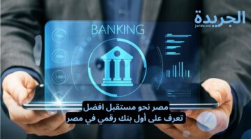 مصر نحو مستقبل افضل.. تعرف على أول بنك رقمي في مصر