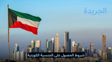الجوازات الكويتية تجيب.. ما هي شروط قانون الجنسية الكويتية للحصول عليها