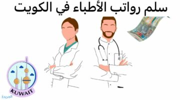 ما هو سلم رواتب الأطباء الوافدين في الكويت؟ وزارة القوى العاملة بالكويت تجيب