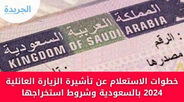 خطوات الاستعلام عن تأشيرة الزيارة العائلية 2024 بالسعودية وشروط استخراجها