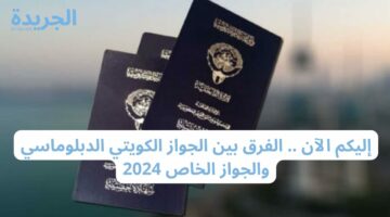 إليكم الآن .. الفرق بين الجواز الكويتي الدبلوماسي والجواز الخاص 2024
