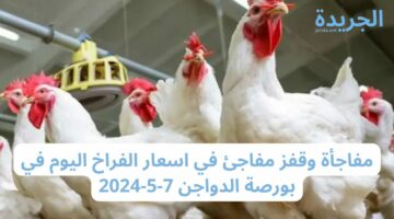مفاجأة وقفز مفاجئ في اسعار الفراخ اليوم في بورصة الدواجن 7-5-2024