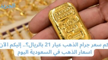 كم سعر جرام الذهب عيار 21 بالريال؟.. إليكم الآن اسعار الذهب في السعودية اليوم