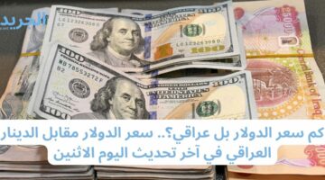 كم سعر الدولار بل عراقي؟.. سعر الدولار مقابل الدينار العراقي في آخر تحديث اليوم الاثنين