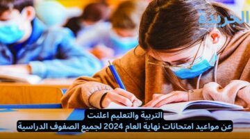 التربية والتعليم اعلنت عن مواعيد امتحانات نهاية العام 2024 لجميع الصفوف الدراسية