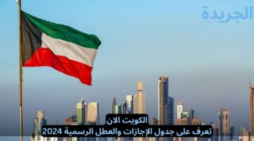 الكويت الان.. تعرف على جدول الإجازات والعطل الرسمية 2024