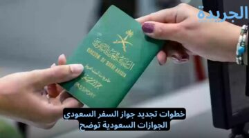 خطوات تجديد جواز السفر السعودي عبر منصة أبشر الإلكترونية.. الجوازات السعودية توضح