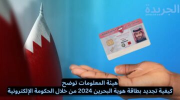 هيئة المعلومات توضح.. كيفية تجديد بطاقة هوية البحرين 2024 من خلال الحكومة الإلكترونية
