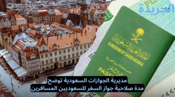 مديرية الجوازات السعودية توضح.. مدة صلاحية جواز السفر للسعوديين المسافرين