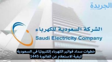 خطوات سداد فواتير الكهرباء إلكترونيًا في السعودية.. كيفية الاستعلام عن الفاتورة 1445