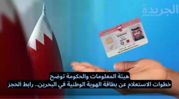 هيئة المعلومات والحكومة توضح.. خطوات الاستعلام عن بطاقة الهوية الوطنية في البحرين.. رابط الحجز