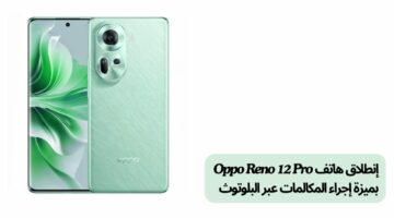 إنطلاق هاتف Oppo Reno 12 Pro بميزة إجراء المكالمات عبر البلوتوث